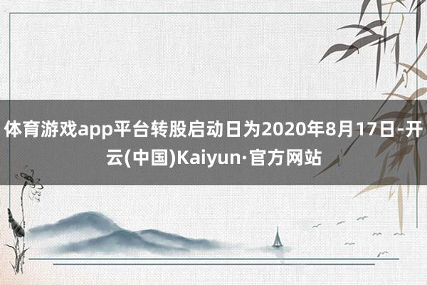 体育游戏app平台转股启动日为2020年8月17日-开云(中国)Kaiyun·官方网站