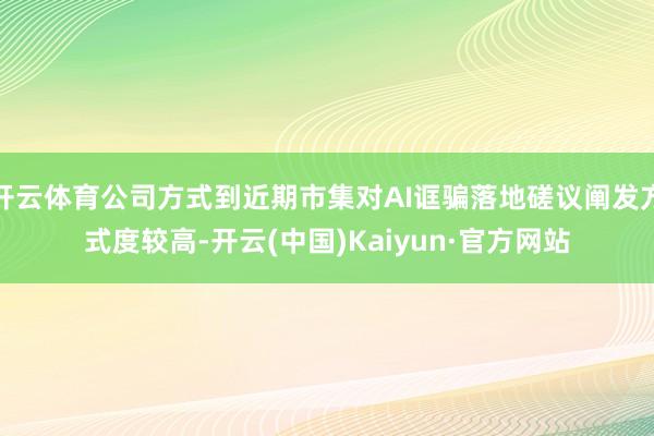 开云体育公司方式到近期市集对AI诓骗落地磋议阐发方式度较高-开云(中国)Kaiyun·官方网站