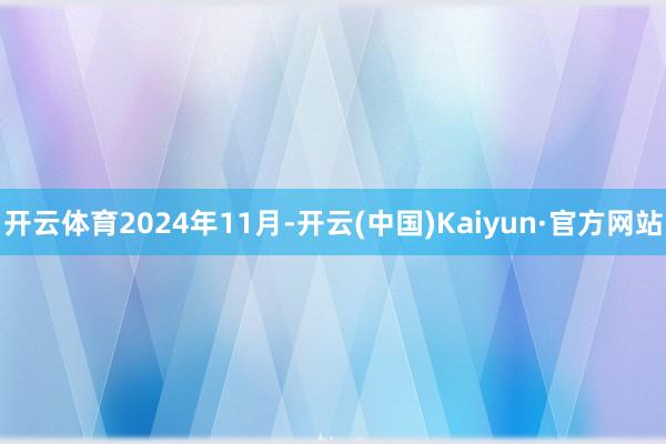 开云体育　　2024年11月-开云(中国)Kaiyun·官方网站