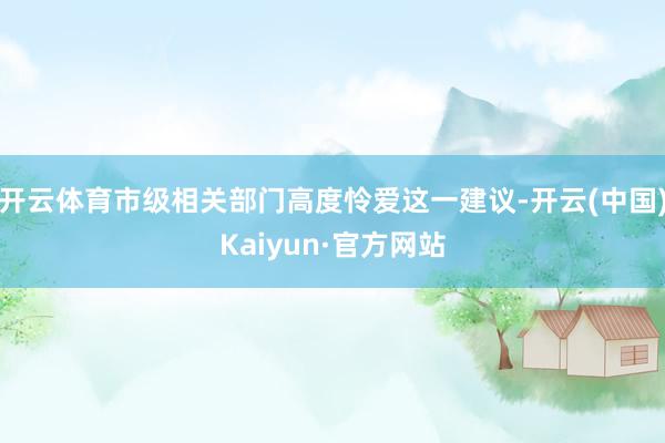 开云体育市级相关部门高度怜爱这一建议-开云(中国)Kaiyun·官方网站