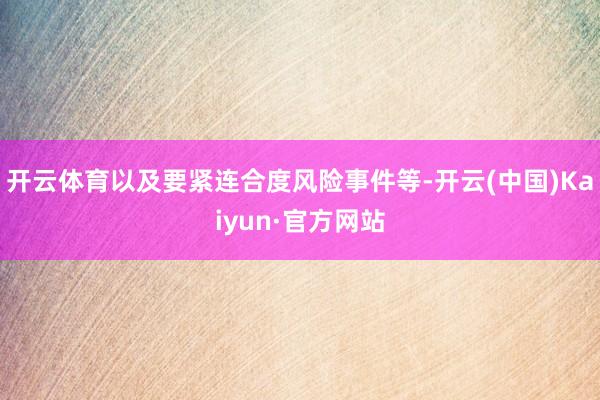 开云体育以及要紧连合度风险事件等-开云(中国)Kaiyun·官方网站