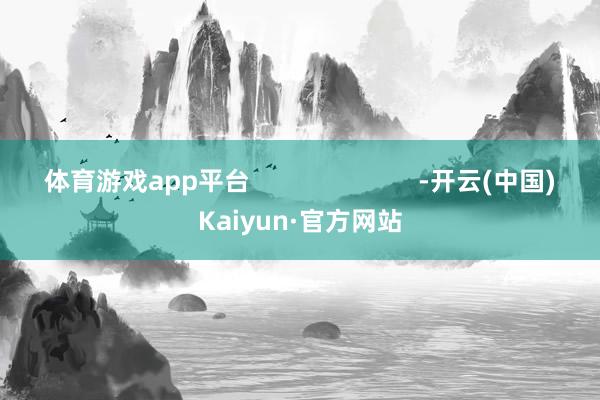 体育游戏app平台                        -开云(中国)Kaiyun·官方网站