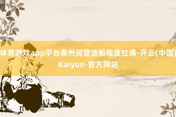 体育游戏app平台泰州民营造船程度拉满-开云(中国)Kaiyun·官方网站