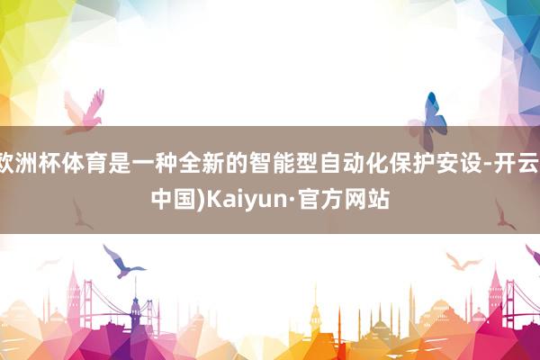 欧洲杯体育是一种全新的智能型自动化保护安设-开云(中国)Kaiyun·官方网站