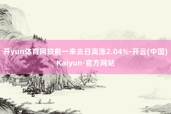 开yun体育网较前一来去日高涨2.04%-开云(中国)Kaiyun·官方网站