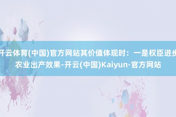 开云体育(中国)官方网站其价值体现时：一是权臣进步农业出产效果-开云(中国)Kaiyun·官方网站